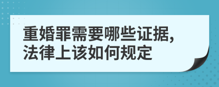 重婚罪需要哪些证据,法律上该如何规定