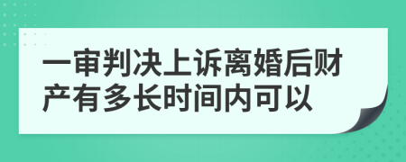 一审判决上诉离婚后财产有多长时间内可以