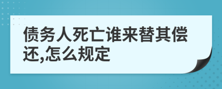 债务人死亡谁来替其偿还,怎么规定