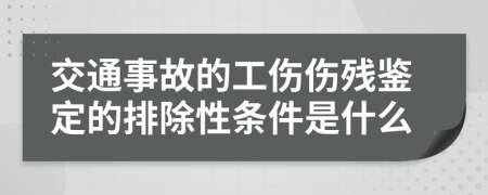 交通事故的工伤伤残鉴定的排除性条件是什么