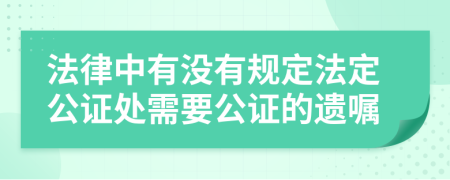 法律中有没有规定法定公证处需要公证的遗嘱