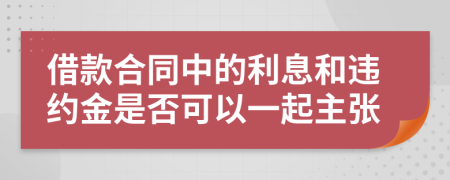 借款合同中的利息和违约金是否可以一起主张