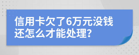 信用卡欠了6万元没钱还怎么才能处理？