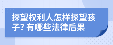 探望权利人怎样探望孩子? 有哪些法律后果