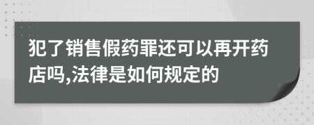 犯了销售假药罪还可以再开药店吗,法律是如何规定的