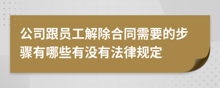 公司跟员工解除合同需要的步骤有哪些有没有法律规定