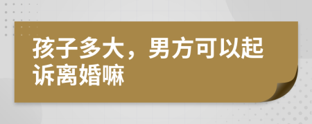 孩子多大，男方可以起诉离婚嘛