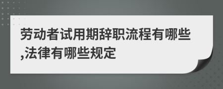 劳动者试用期辞职流程有哪些,法律有哪些规定