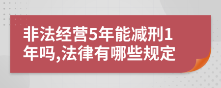 非法经营5年能减刑1年吗,法律有哪些规定