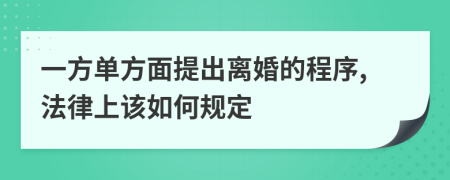 一方单方面提出离婚的程序,法律上该如何规定