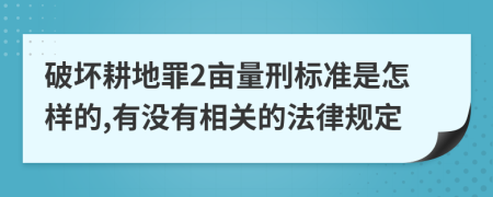 破坏耕地罪2亩量刑标准是怎样的,有没有相关的法律规定