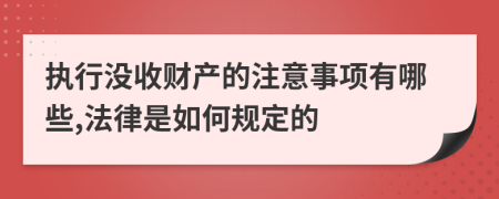 执行没收财产的注意事项有哪些,法律是如何规定的