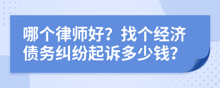 哪个律师好？找个经济债务纠纷起诉多少钱？