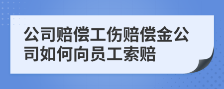 公司赔偿工伤赔偿金公司如何向员工索赔