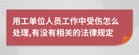 用工单位人员工作中受伤怎么处理,有没有相关的法律规定