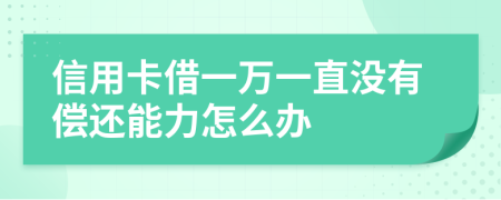 信用卡借一万一直没有偿还能力怎么办