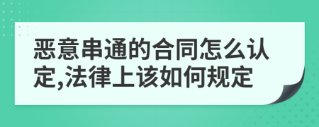 恶意串通的合同怎么认定,法律上该如何规定