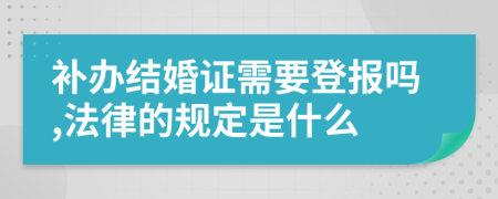 补办结婚证需要登报吗,法律的规定是什么