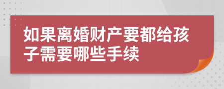 如果离婚财产要都给孩子需要哪些手续