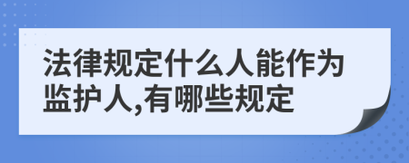 法律规定什么人能作为监护人,有哪些规定