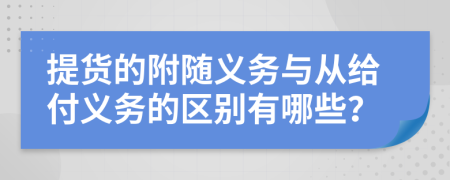 提货的附随义务与从给付义务的区别有哪些？