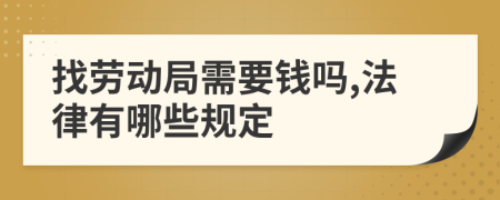 找劳动局需要钱吗,法律有哪些规定