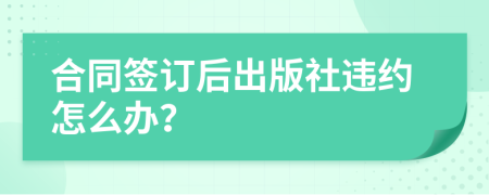 合同签订后出版社违约怎么办？