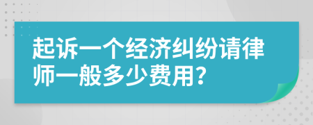起诉一个经济纠纷请律师一般多少费用？