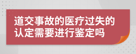 道交事故的医疗过失的认定需要进行鉴定吗