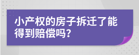 小产权的房子拆迁了能得到赔偿吗？