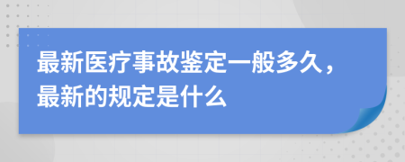 最新医疗事故鉴定一般多久，最新的规定是什么