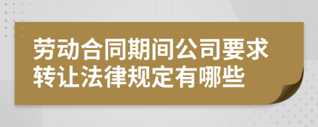 劳动合同期间公司要求转让法律规定有哪些