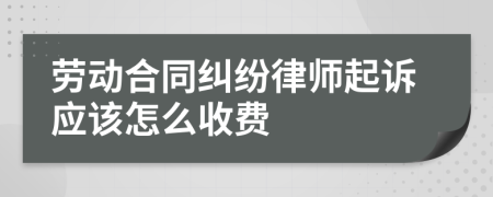 劳动合同纠纷律师起诉应该怎么收费