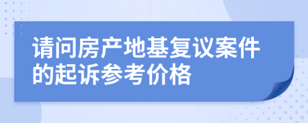 请问房产地基复议案件的起诉参考价格