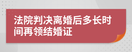 法院判决离婚后多长时间再领结婚证