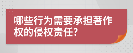 哪些行为需要承担著作权的侵权责任?