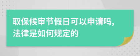 取保候审节假日可以申请吗,法律是如何规定的