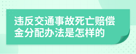 违反交通事故死亡赔偿金分配办法是怎样的