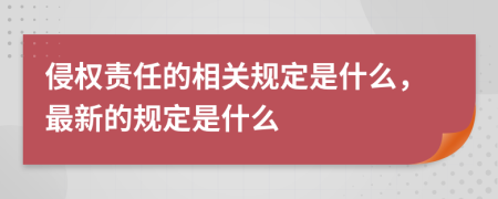 侵权责任的相关规定是什么，最新的规定是什么