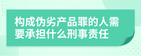 构成伪劣产品罪的人需要承担什么刑事责任