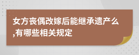 女方丧偶改嫁后能继承遗产么,有哪些相关规定