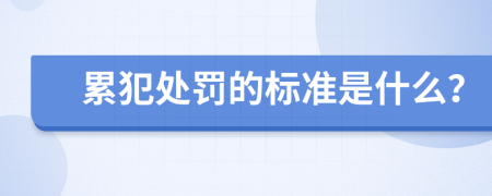 累犯处罚的标准是什么？