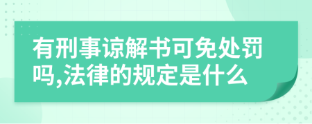 有刑事谅解书可免处罚吗,法律的规定是什么