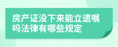 房产证没下来能立遗嘱吗法律有哪些规定