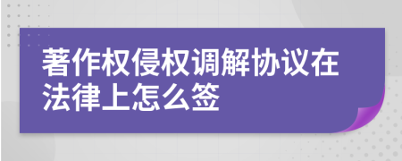 著作权侵权调解协议在法律上怎么签