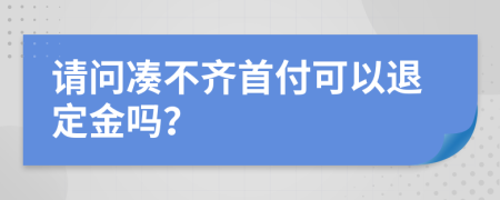 请问凑不齐首付可以退定金吗？