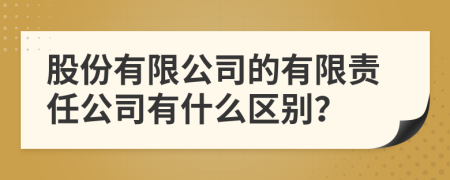 股份有限公司的有限责任公司有什么区别？
