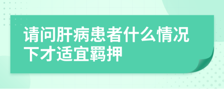 请问肝病患者什么情况下才适宜羁押