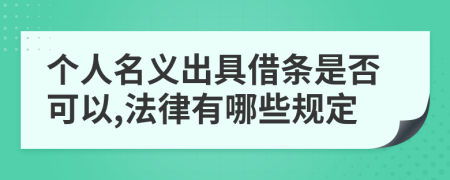 个人名义出具借条是否可以,法律有哪些规定