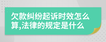 欠款纠纷起诉时效怎么算,法律的规定是什么